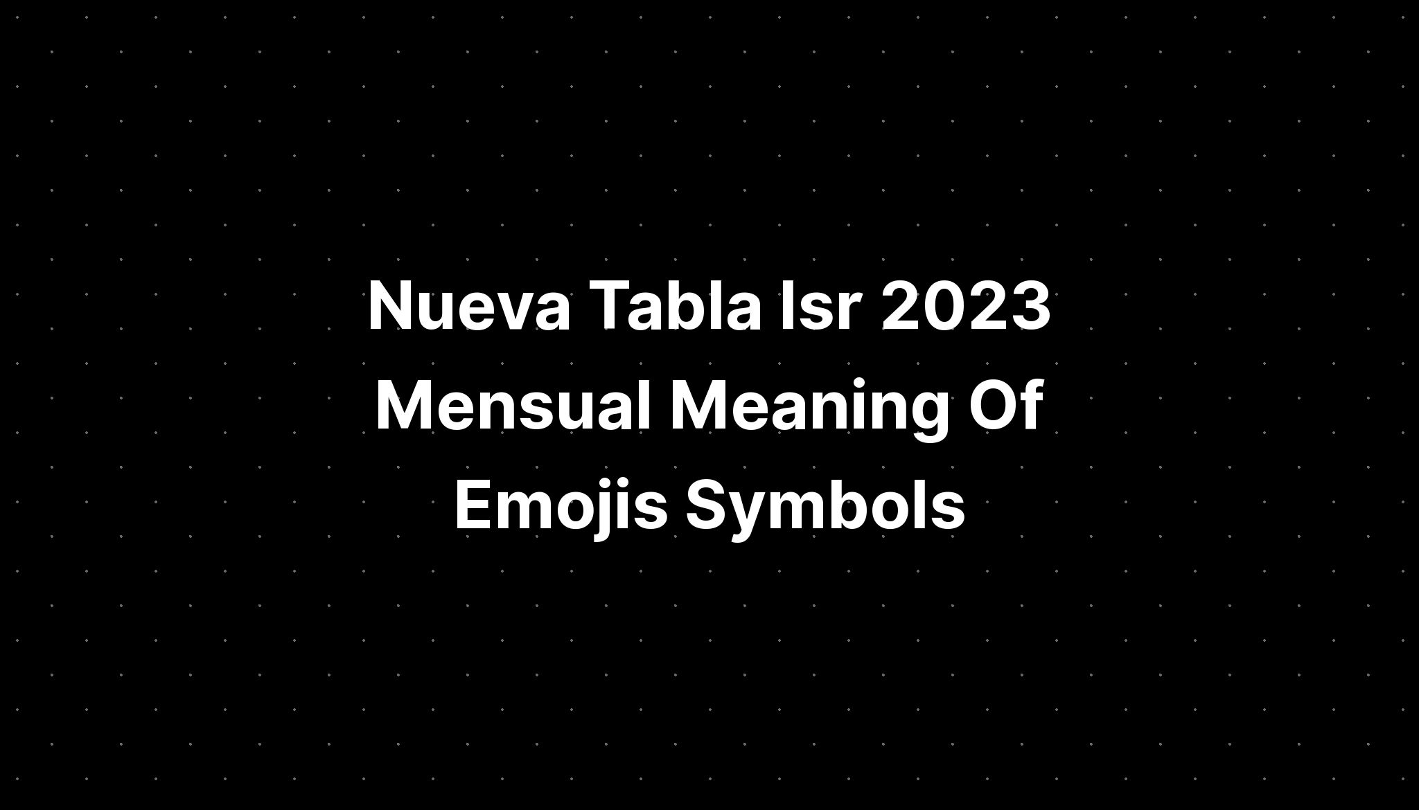 Nueva Tabla Isr 2023 Mensual Meaning Of Emojis Symbols IMAGESEE